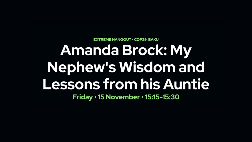 15 November 2024, Extreme Hangout at COP29, Keynote, “My Nephew’s Wisdom and Lessons from his Auntie”, Baku